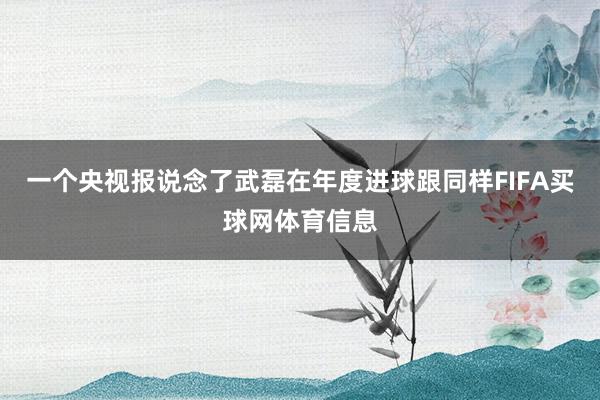 一个央视报说念了武磊在年度进球跟同样FIFA买球网体育信息