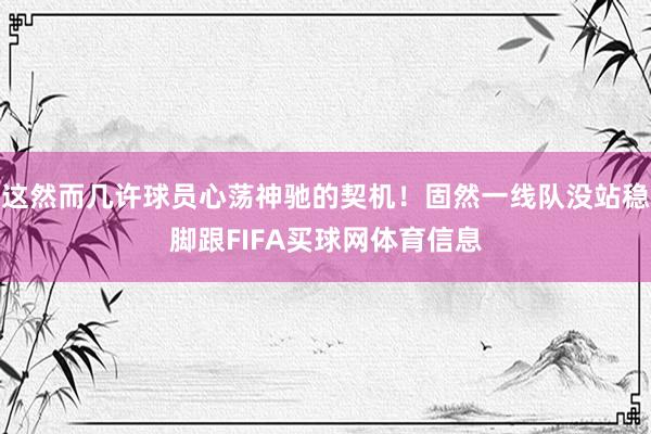 这然而几许球员心荡神驰的契机！固然一线队没站稳脚跟FIFA买球网体育信息