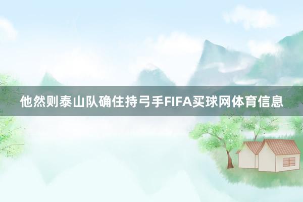他然则泰山队确住持弓手FIFA买球网体育信息