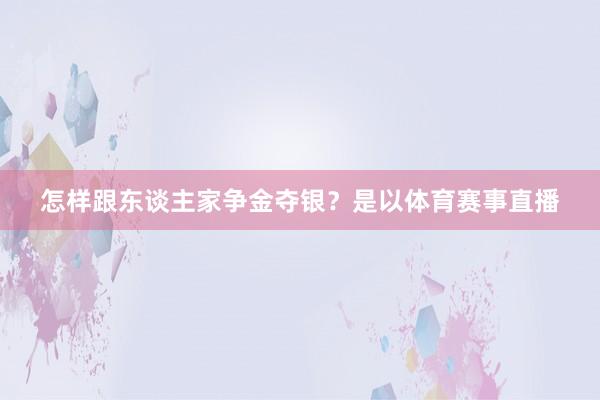 怎样跟东谈主家争金夺银？是以体育赛事直播