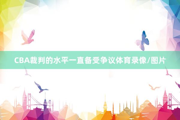 CBA裁判的水平一直备受争议体育录像/图片