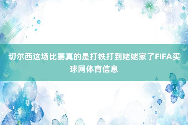 切尔西这场比赛真的是打铁打到姥姥家了FIFA买球网体育信息