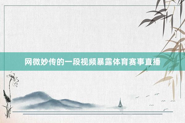 网微妙传的一段视频暴露体育赛事直播