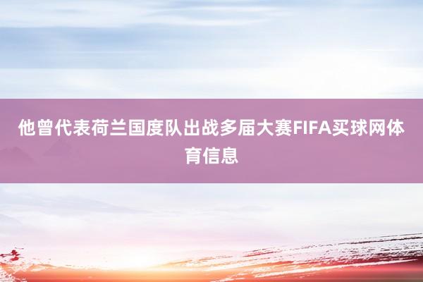 他曾代表荷兰国度队出战多届大赛FIFA买球网体育信息