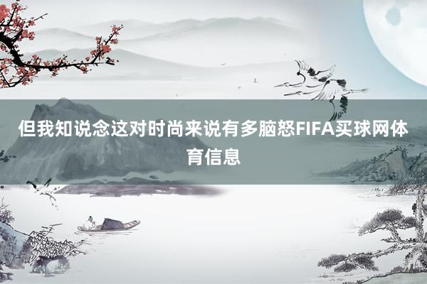 但我知说念这对时尚来说有多脑怒FIFA买球网体育信息