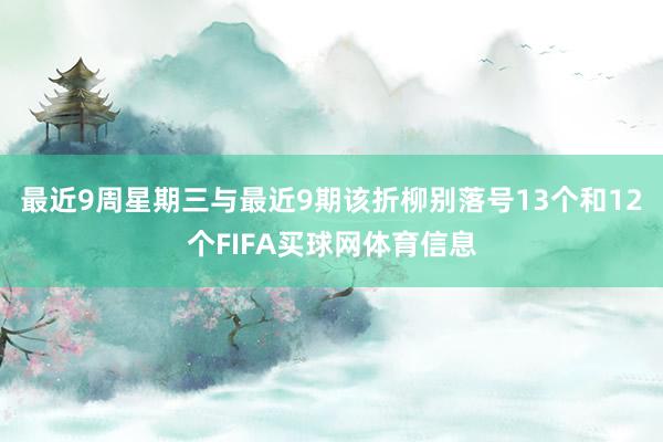 最近9周星期三与最近9期该折柳别落号13个和12个FIFA买球网体育信息