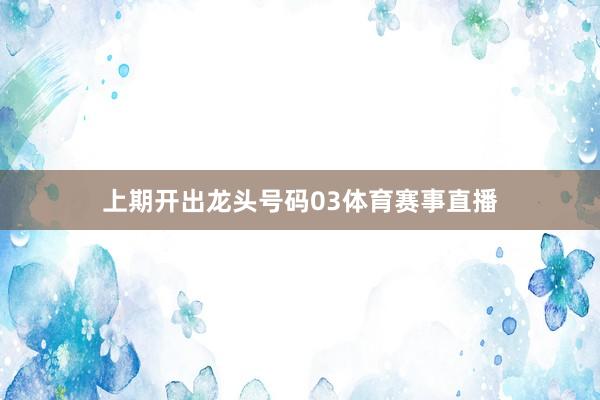 上期开出龙头号码03体育赛事直播