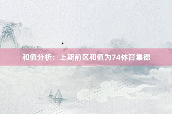 和值分析：上期前区和值为74体育集锦