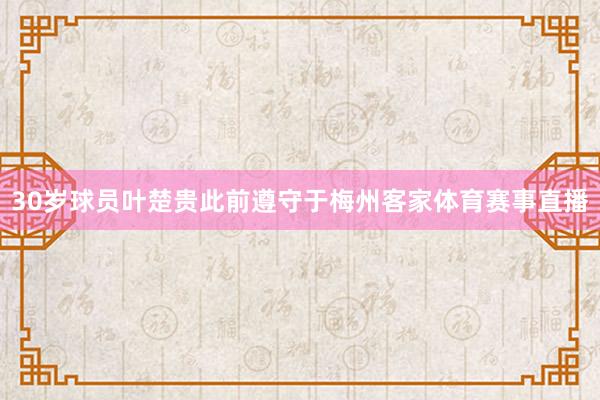30岁球员叶楚贵此前遵守于梅州客家体育赛事直播
