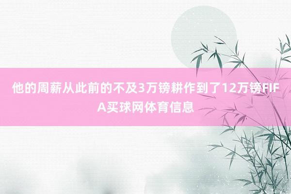 他的周薪从此前的不及3万镑耕作到了12万镑FIFA买球网体育信息
