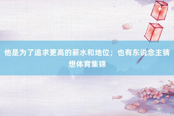 他是为了追求更高的薪水和地位；也有东说念主猜想体育集锦