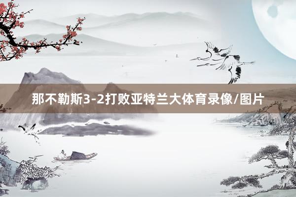 那不勒斯3-2打败亚特兰大体育录像/图片