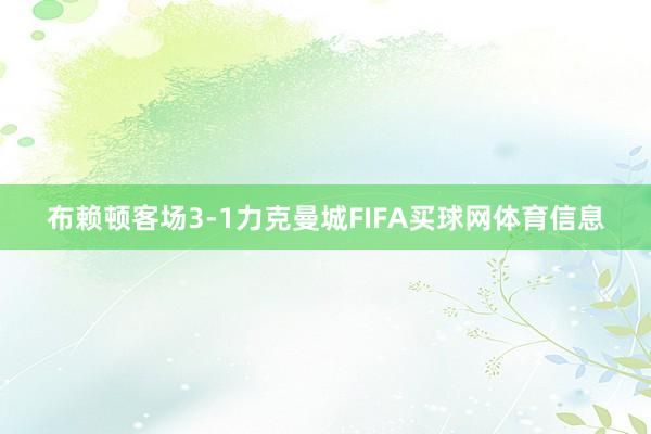 布赖顿客场3-1力克曼城FIFA买球网体育信息