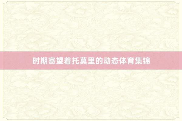 时期寄望着托莫里的动态体育集锦