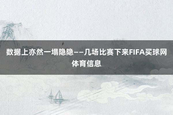 数据上亦然一塌隐隐——几场比赛下来FIFA买球网体育信息