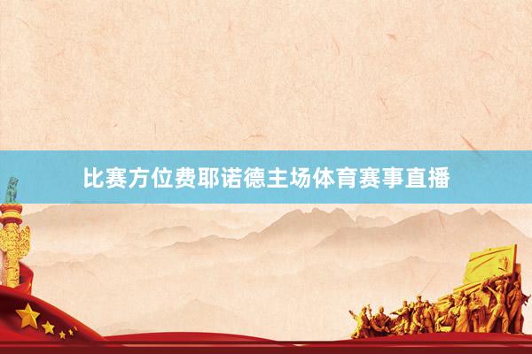 比赛方位费耶诺德主场体育赛事直播