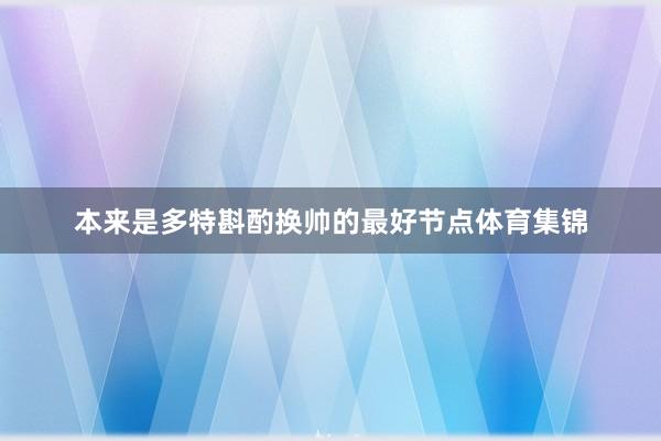 本来是多特斟酌换帅的最好节点体育集锦
