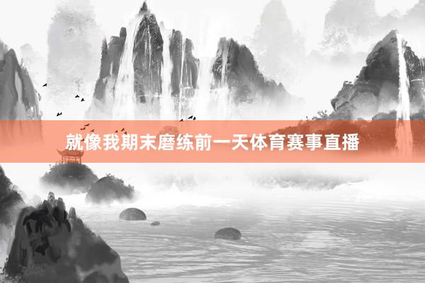 就像我期末磨练前一天体育赛事直播