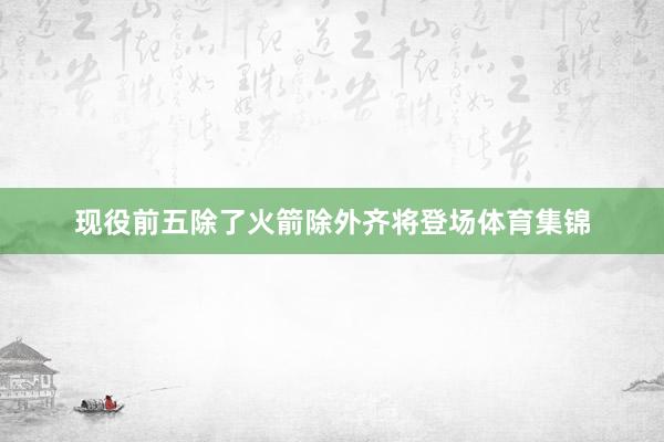 现役前五除了火箭除外齐将登场体育集锦
