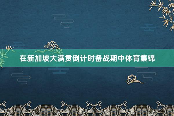 在新加坡大满贯倒计时备战期中体育集锦