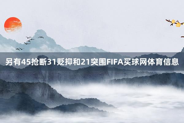 另有45抢断31贬抑和21突围FIFA买球网体育信息