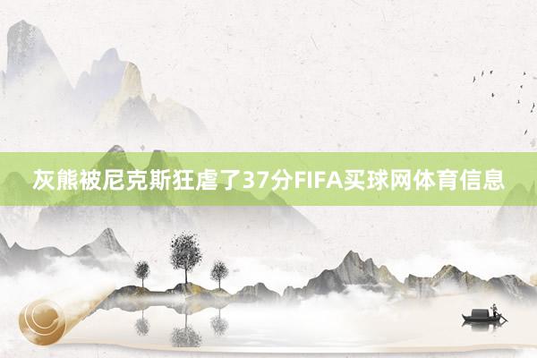 灰熊被尼克斯狂虐了37分FIFA买球网体育信息