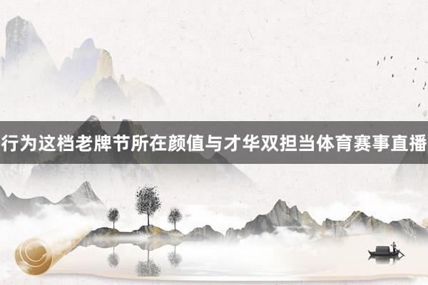 行为这档老牌节所在颜值与才华双担当体育赛事直播