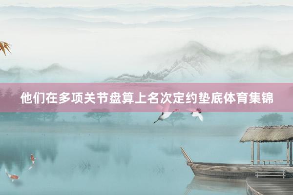 他们在多项关节盘算上名次定约垫底体育集锦