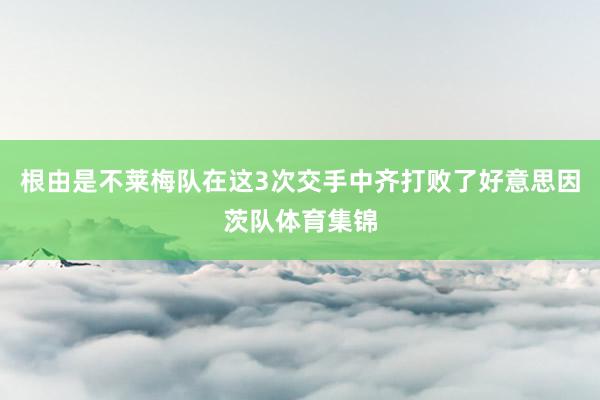 根由是不莱梅队在这3次交手中齐打败了好意思因茨队体育集锦