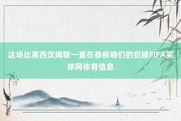 这场比赛西汉姆联一直在恭候咱们的犯错FIFA买球网体育信息