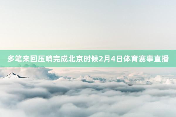 多笔来回压哨完成北京时候2月4日体育赛事直播