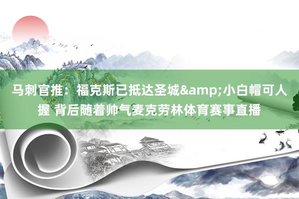 马刺官推：福克斯已抵达圣城&小白帽可人握 背后随着帅气麦克劳林体育赛事直播