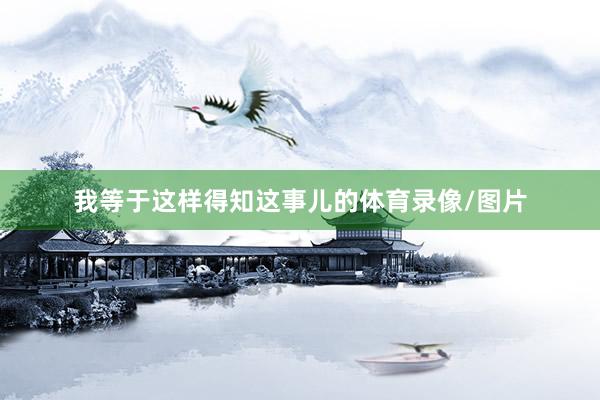 我等于这样得知这事儿的体育录像/图片