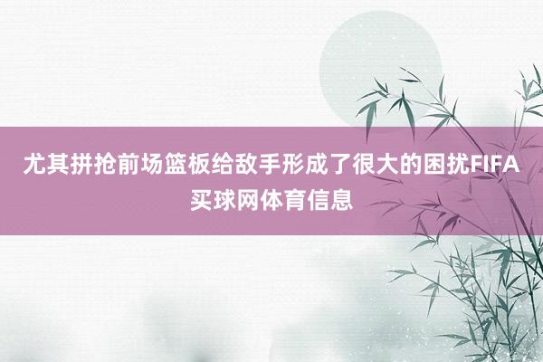 尤其拼抢前场篮板给敌手形成了很大的困扰FIFA买球网体育信息