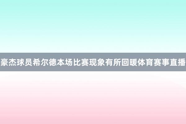 豪杰球员希尔德本场比赛现象有所回暖体育赛事直播