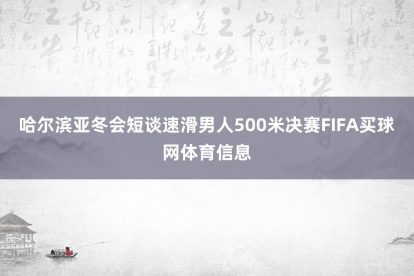 哈尔滨亚冬会短谈速滑男人500米决赛FIFA买球网体育信息