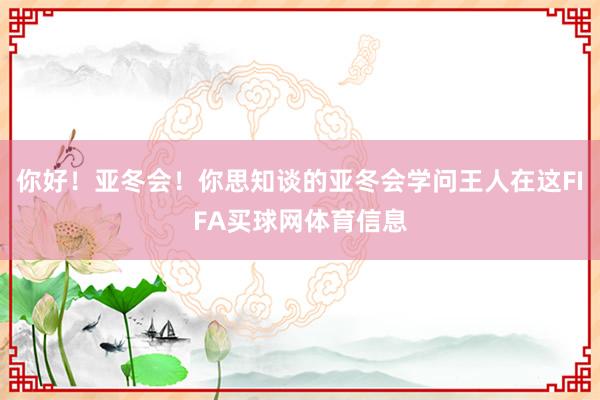你好！亚冬会！你思知谈的亚冬会学问王人在这FIFA买球网体育信息