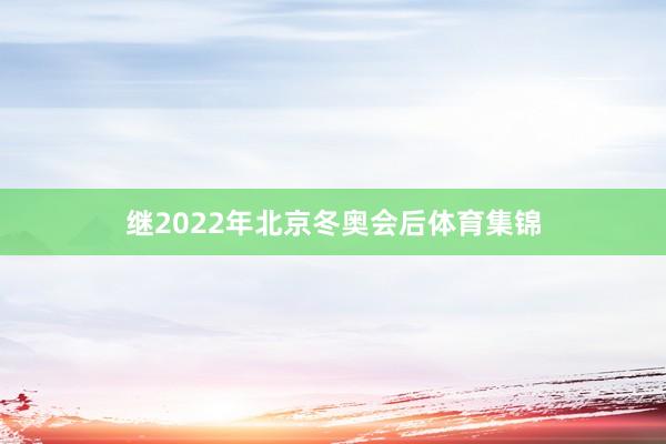 继2022年北京冬奥会后体育集锦