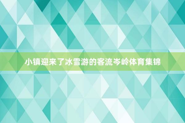 小镇迎来了冰雪游的客流岑岭体育集锦
