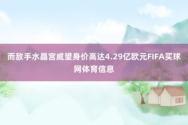 而敌手水晶宫威望身价高达4.29亿欧元FIFA买球网体育信息