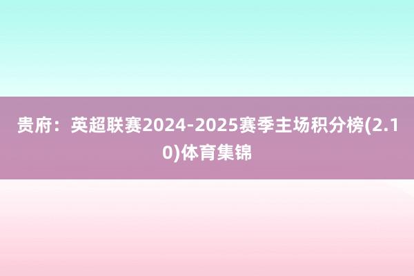 贵府:英超联赛2024-2025赛季主场积分榜(2.10)体育集锦