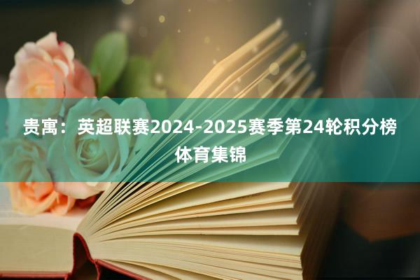 贵寓:英超联赛2024-2025赛季第24轮积分榜体育集锦