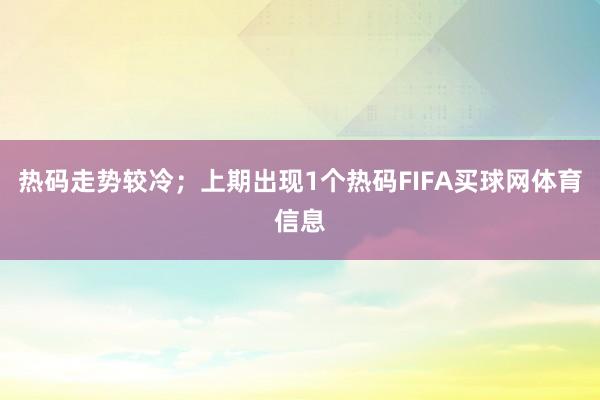 热码走势较冷；上期出现1个热码FIFA买球网体育信息