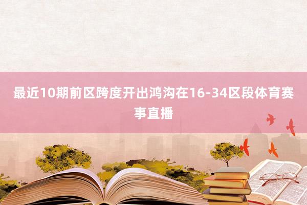 最近10期前区跨度开出鸿沟在16-34区段体育赛事直播
