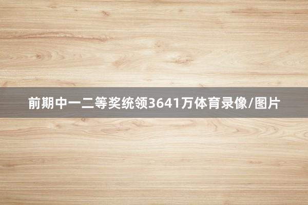前期中一二等奖统领3641万体育录像/图片