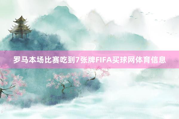 罗马本场比赛吃到7张牌FIFA买球网体育信息