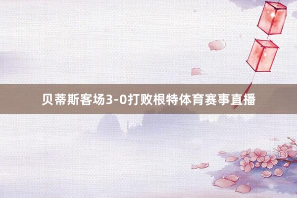 贝蒂斯客场3-0打败根特体育赛事直播