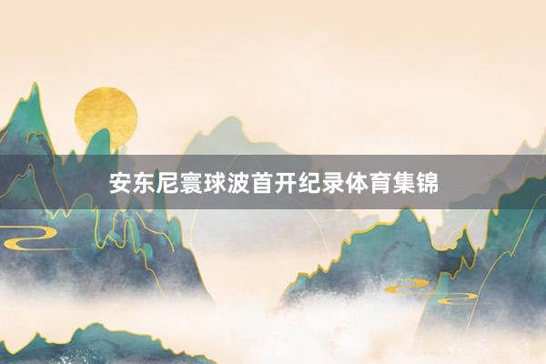 安东尼寰球波首开纪录体育集锦