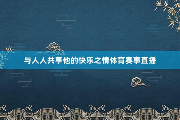 与人人共享他的快乐之情体育赛事直播
