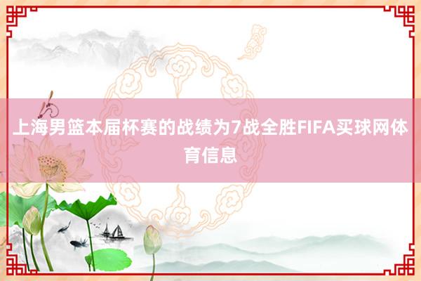 上海男篮本届杯赛的战绩为7战全胜FIFA买球网体育信息